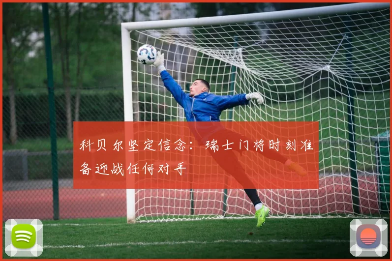 科贝尔坚定信念：瑞士门将时刻准备迎战任何对手