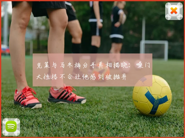 克莱与马冬梅分手真相揭晓：嗓门大性格不合让他感到被抛弃