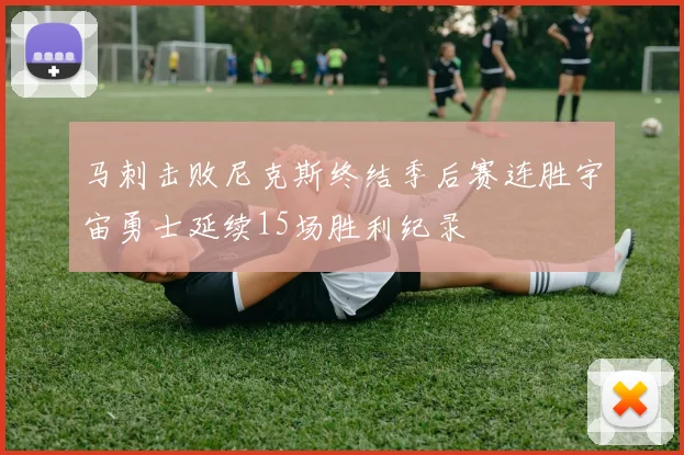 马刺击败尼克斯终结季后赛连胜宇宙勇士延续15场胜利纪录