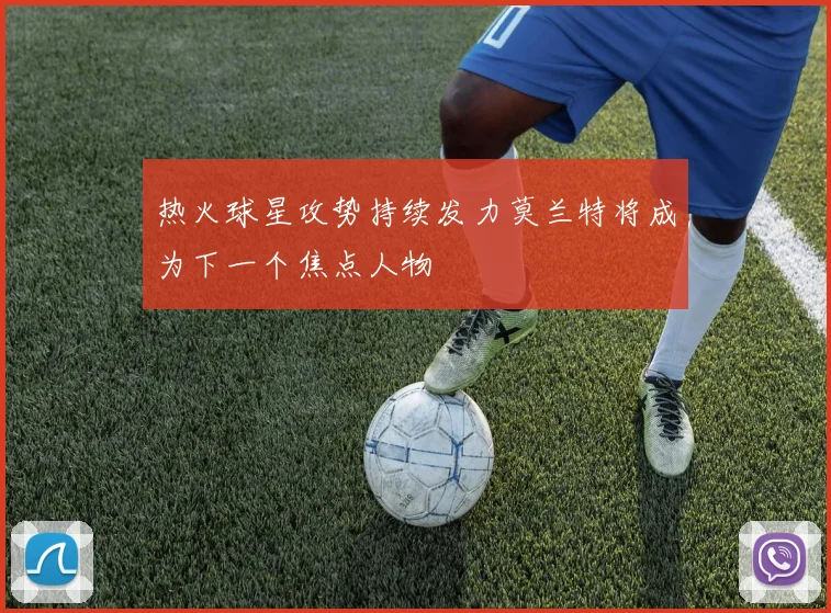 热火球星攻势持续发力莫兰特将成为下一个焦点人物