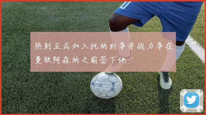 热刺正式加入托纳利争夺战力争在曼联阿森纳之前签下他
