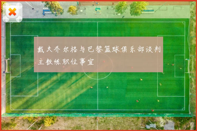 戴夫乔尔格与巴黎篮球俱乐部谈判主教练职位事宜