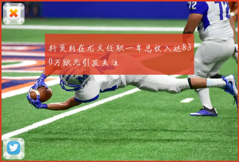 科莫利在尤文任职一年总收入达830万欧元引发关注