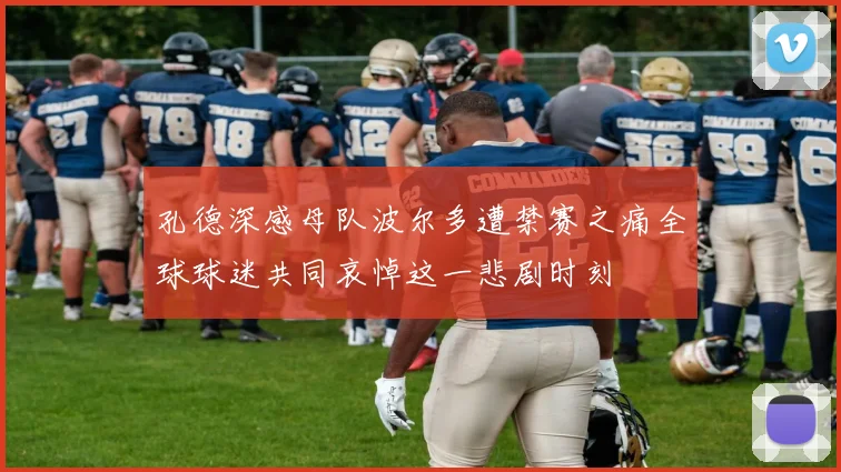 孔德深感母队波尔多遭禁赛之痛全球球迷共同哀悼这一悲剧时刻