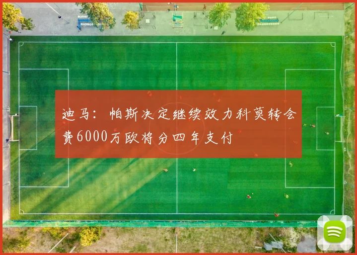 迪马：帕斯决定继续效力科莫转会费6000万欧将分四年支付