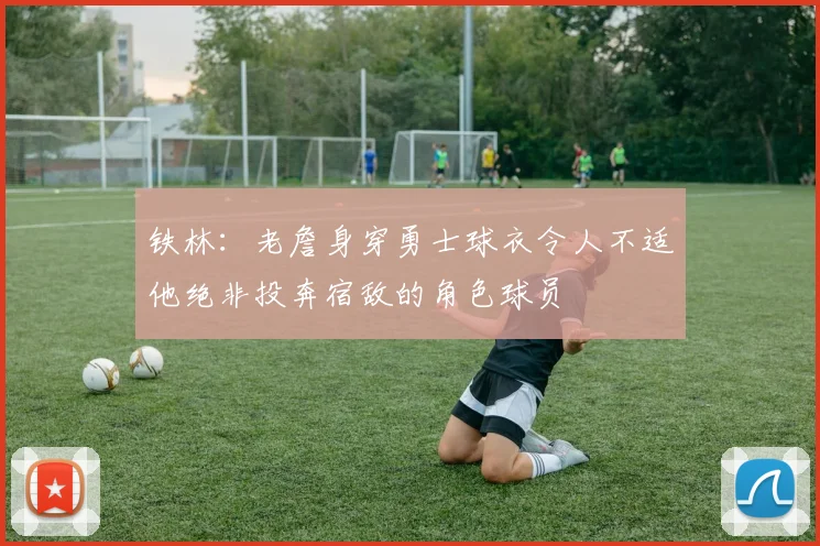 铁林：老詹身穿勇士球衣令人不适他绝非投奔宿敌的角色球员