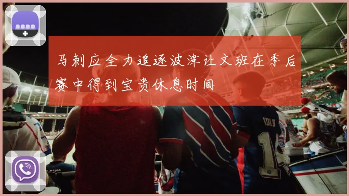 马刺应全力追逐波津让文班在季后赛中得到宝贵休息时间